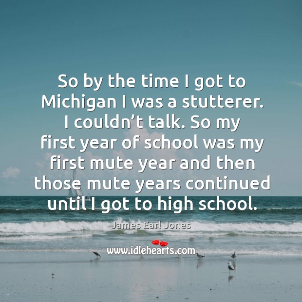 So by the time I got to michigan I was a stutterer. I couldn’t talk. James Earl Jones Picture Quote