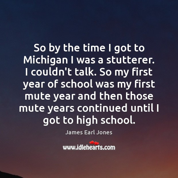 So by the time I got to Michigan I was a stutterer. James Earl Jones Picture Quote