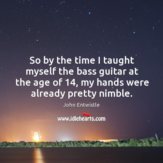 So by the time I taught myself the bass guitar at the age of 14, my hands were already pretty nimble. John Entwistle Picture Quote