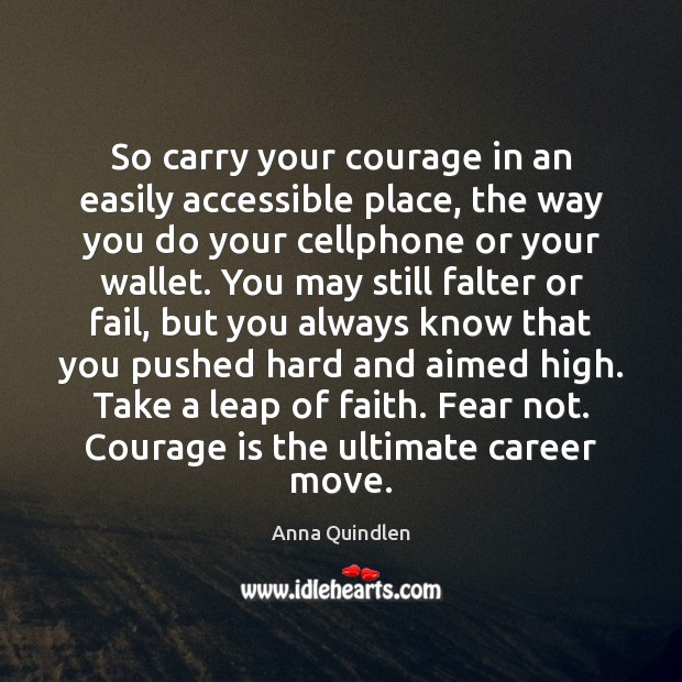 So carry your courage in an easily accessible place, the way you Anna Quindlen Picture Quote