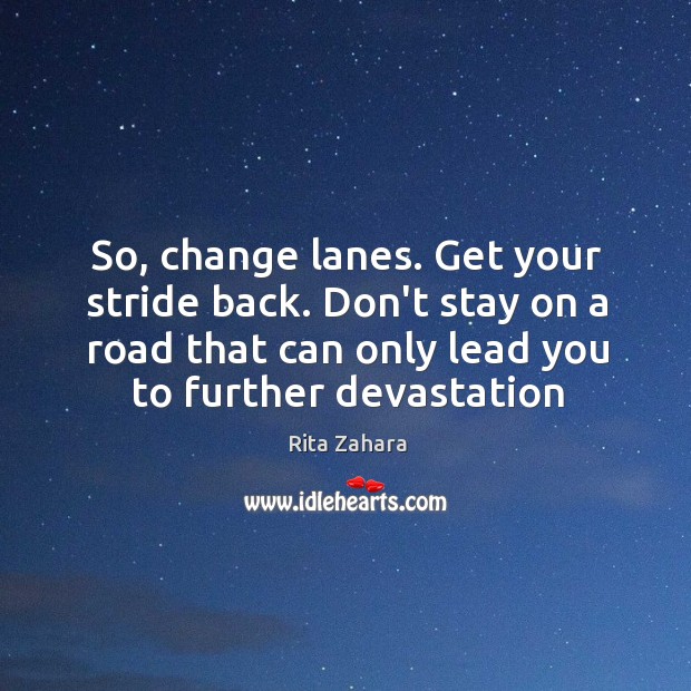 So, change lanes. Get your stride back. Don’t stay on a road Rita Zahara Picture Quote