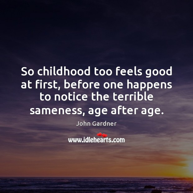 So childhood too feels good at first, before one happens to notice John Gardner Picture Quote