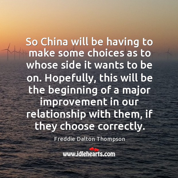 So china will be having to make some choices as to whose side it wants to be on. Freddie Dalton Thompson Picture Quote