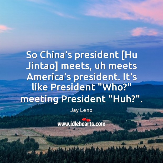 So China’s president [Hu Jintao] meets, uh meets America’s president. It’s like Image