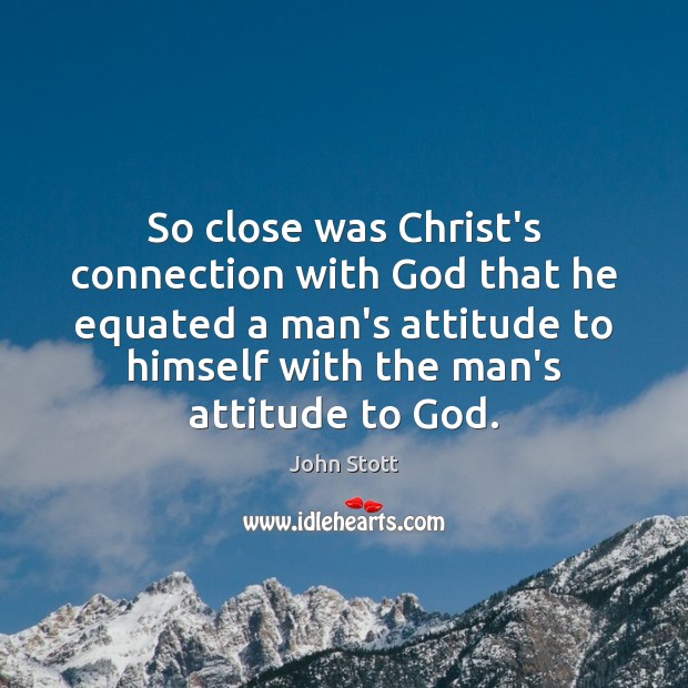 So close was Christ’s connection with God that he equated a man’s John Stott Picture Quote