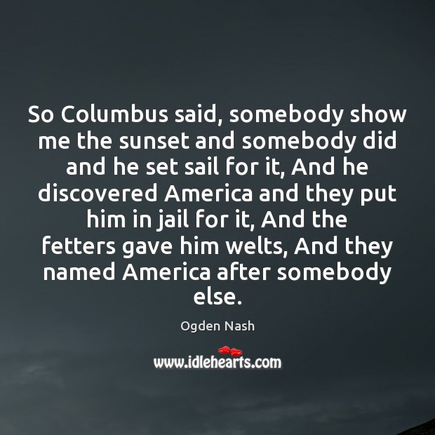 So Columbus said, somebody show me the sunset and somebody did and Ogden Nash Picture Quote