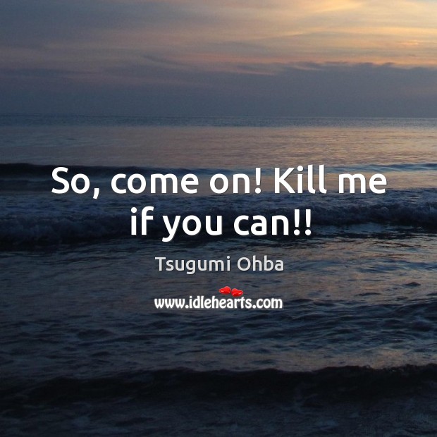 So, come on! Kill me if you can!! Tsugumi Ohba Picture Quote