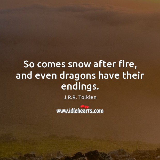 So comes snow after fire, and even dragons have their endings. J.R.R. Tolkien Picture Quote