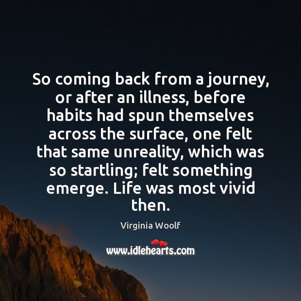 So coming back from a journey, or after an illness, before habits Virginia Woolf Picture Quote