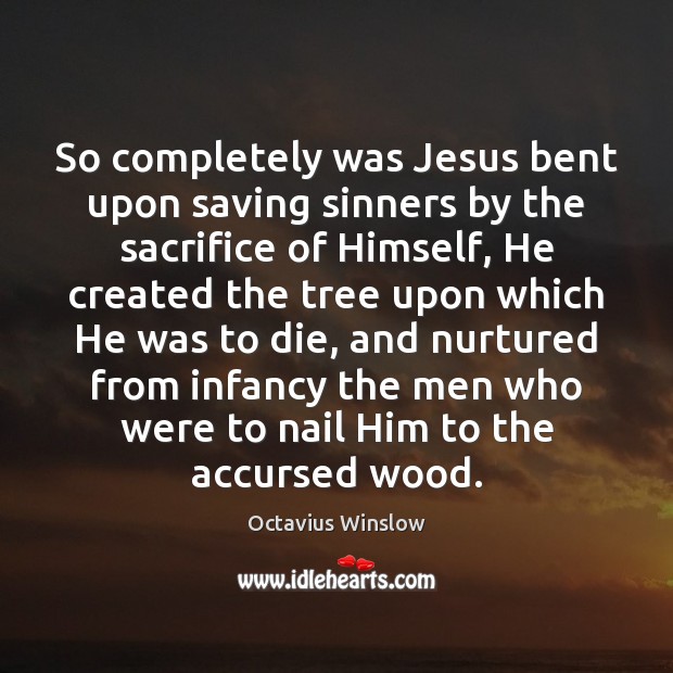 So completely was Jesus bent upon saving sinners by the sacrifice of Octavius Winslow Picture Quote