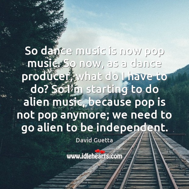 So dance music is now pop music. So now, as a dance David Guetta Picture Quote