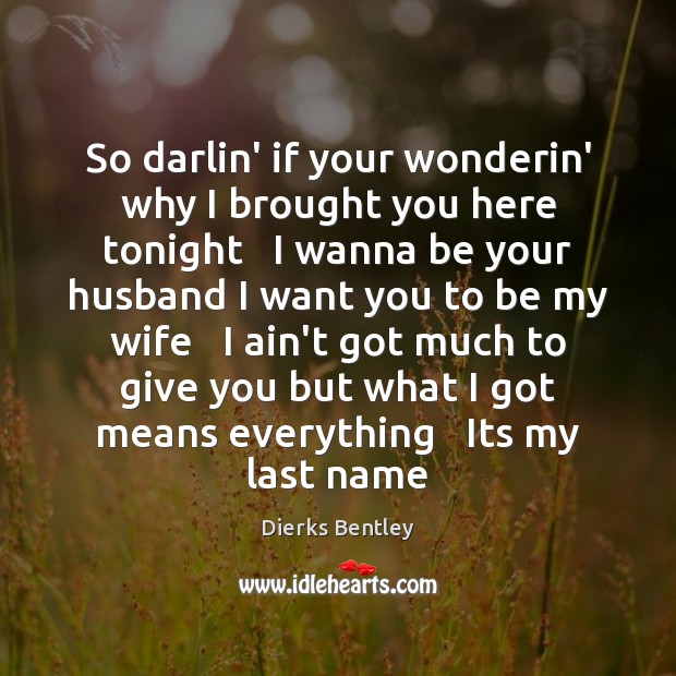 So darlin’ if your wonderin’ why I brought you here tonight   I Dierks Bentley Picture Quote