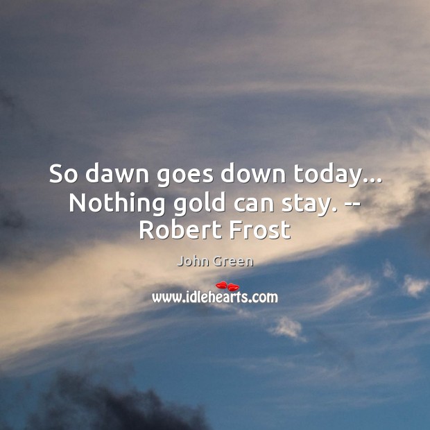 So dawn goes down today… Nothing gold can stay. — Robert Frost John Green Picture Quote