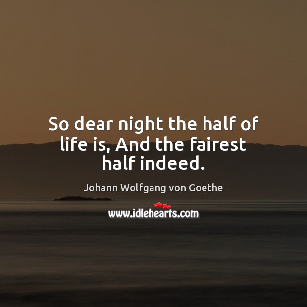 So dear night the half of life is, And the fairest half indeed. Johann Wolfgang von Goethe Picture Quote