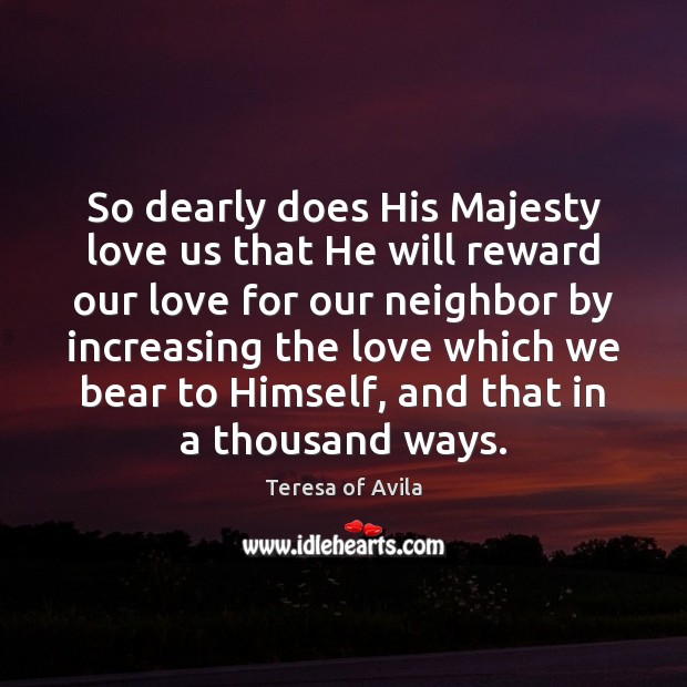 So dearly does His Majesty love us that He will reward our Teresa of Avila Picture Quote