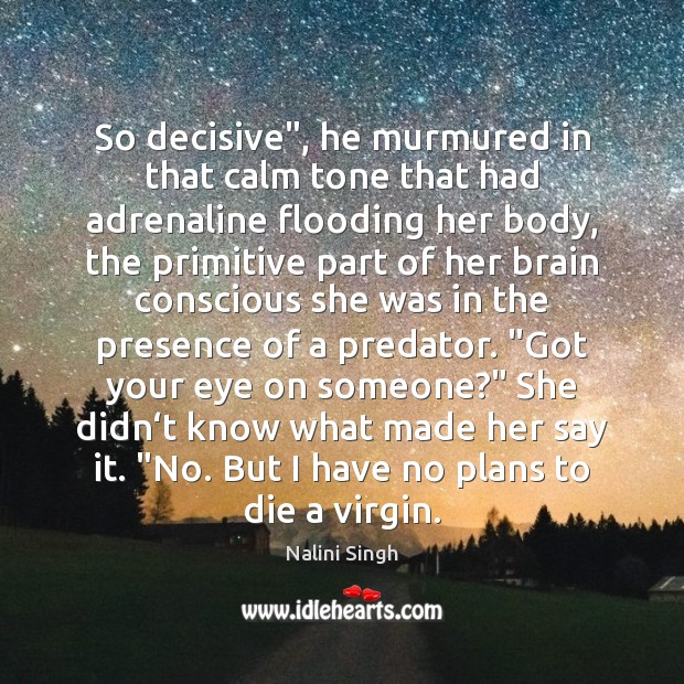 So decisive”, he murmured in that calm tone that had adrenaline flooding Nalini Singh Picture Quote