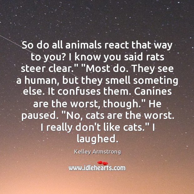 So do all animals react that way to you? I know you Image