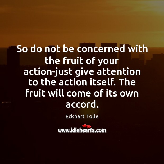So do not be concerned with the fruit of your action-just give Eckhart Tolle Picture Quote