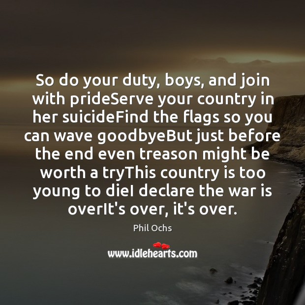 So do your duty, boys, and join with prideServe your country in Phil Ochs Picture Quote