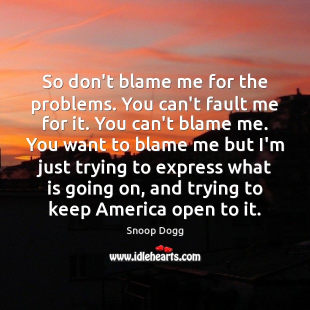 So don’t blame me for the problems. You can’t fault me for Snoop Dogg Picture Quote