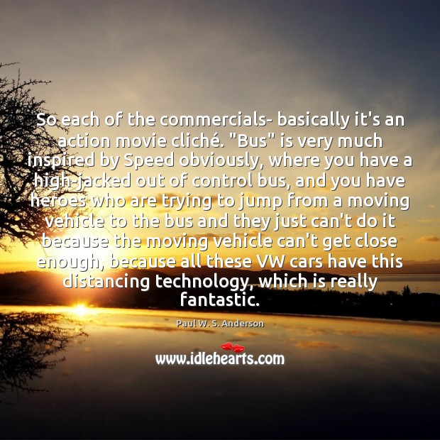 So each of the commercials- basically it’s an action movie cliché. “Bus” Paul W. S. Anderson Picture Quote