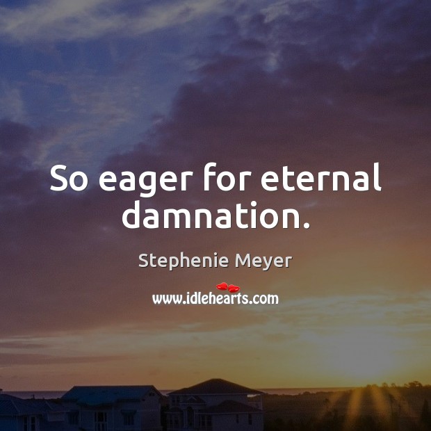 So eager for eternal damnation. Stephenie Meyer Picture Quote