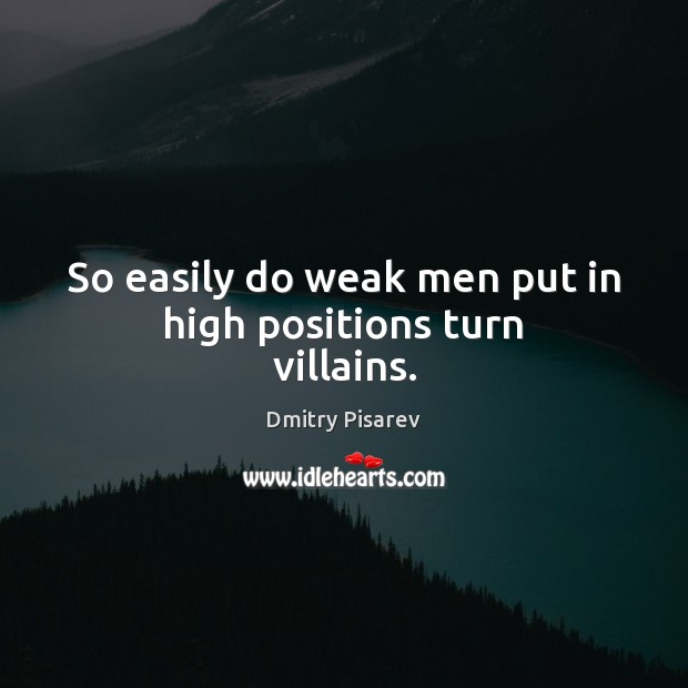 So easily do weak men put in high positions turn villains. Dmitry Pisarev Picture Quote
