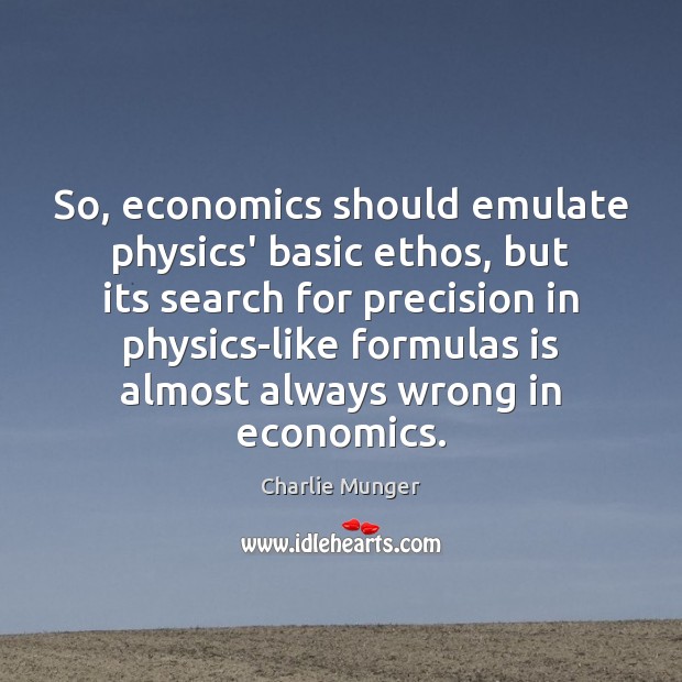 So, economics should emulate physics’ basic ethos, but its search for precision Image