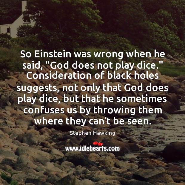 So Einstein was wrong when he said, “God does not play dice.” Stephen Hawking Picture Quote