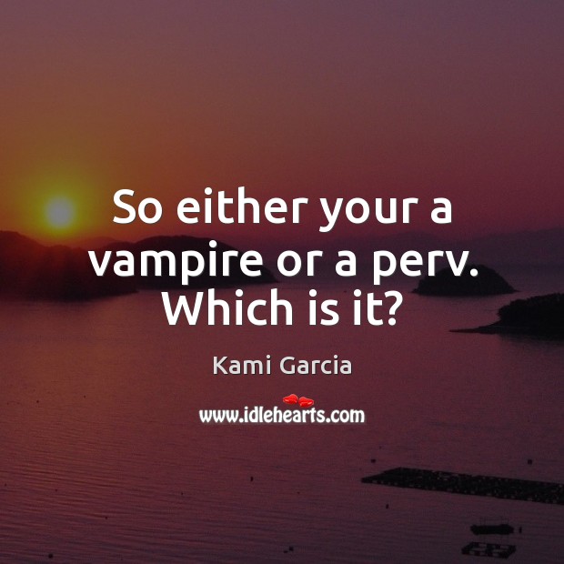 So either your a vampire or a perv. Which is it? Kami Garcia Picture Quote