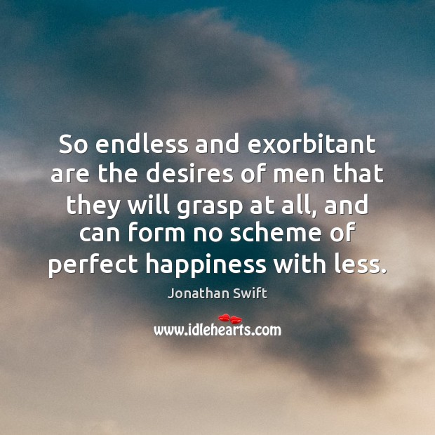 So endless and exorbitant are the desires of men that they will Jonathan Swift Picture Quote