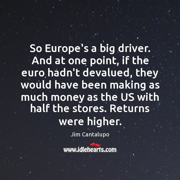 So Europe’s a big driver. And at one point, if the euro Jim Cantalupo Picture Quote