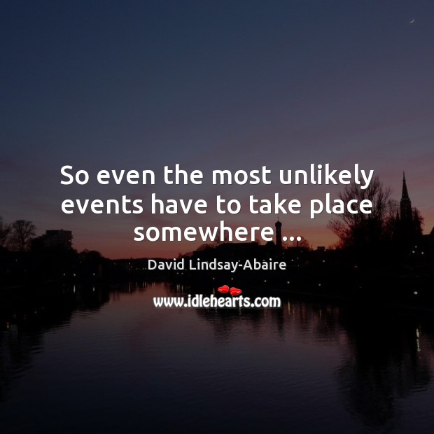 So even the most unlikely events have to take place somewhere … David Lindsay-Abaire Picture Quote