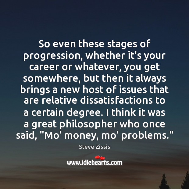 So even these stages of progression, whether it’s your career or whatever, Steve Zissis Picture Quote