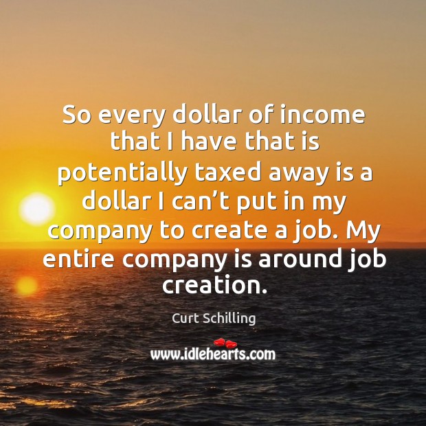 So every dollar of income that I have that is potentially taxed away is a dollar I can’t put in my Income Quotes Image