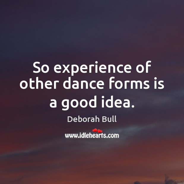 So experience of other dance forms is a good idea. Deborah Bull Picture Quote
