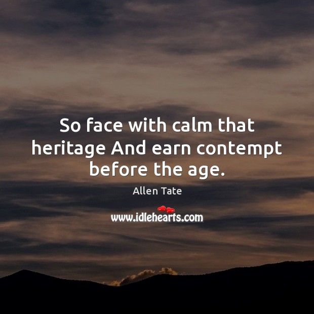 So face with calm that heritage And earn contempt before the age. Allen Tate Picture Quote