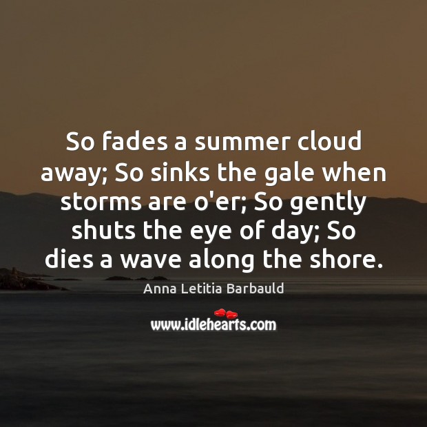 So fades a summer cloud away; So sinks the gale when storms Anna Letitia Barbauld Picture Quote