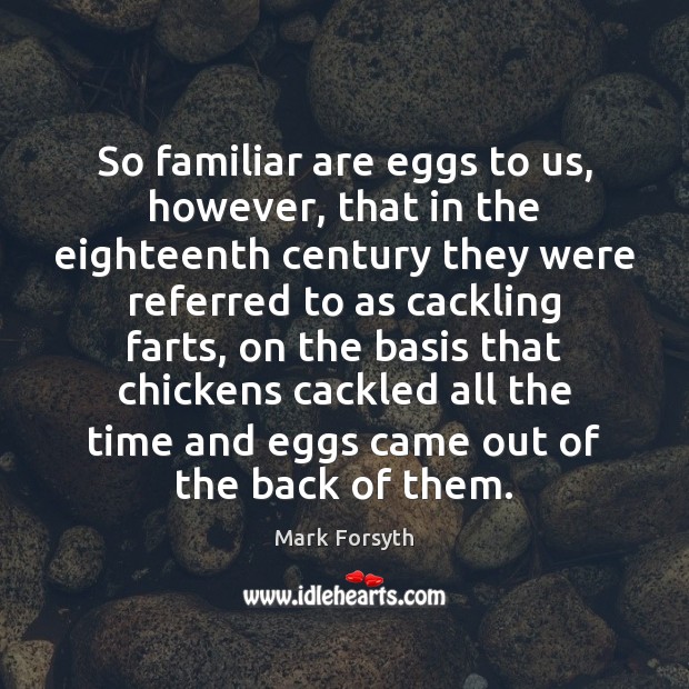 So familiar are eggs to us, however, that in the eighteenth century Mark Forsyth Picture Quote