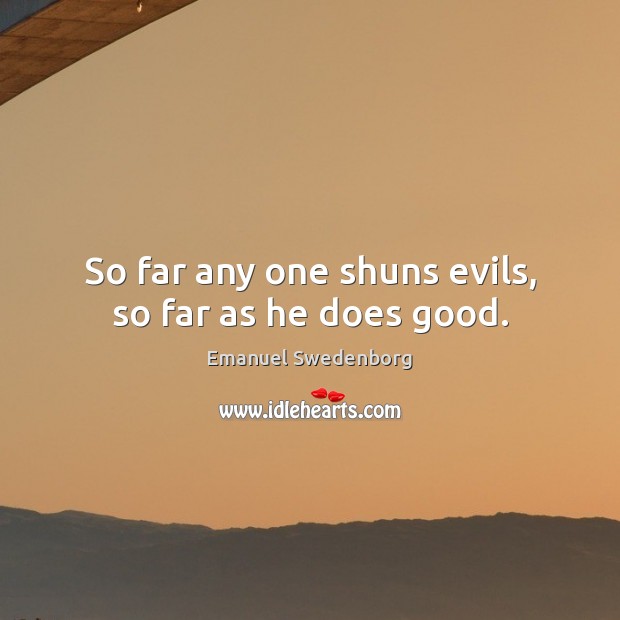So far any one shuns evils, so far as he does good. Emanuel Swedenborg Picture Quote