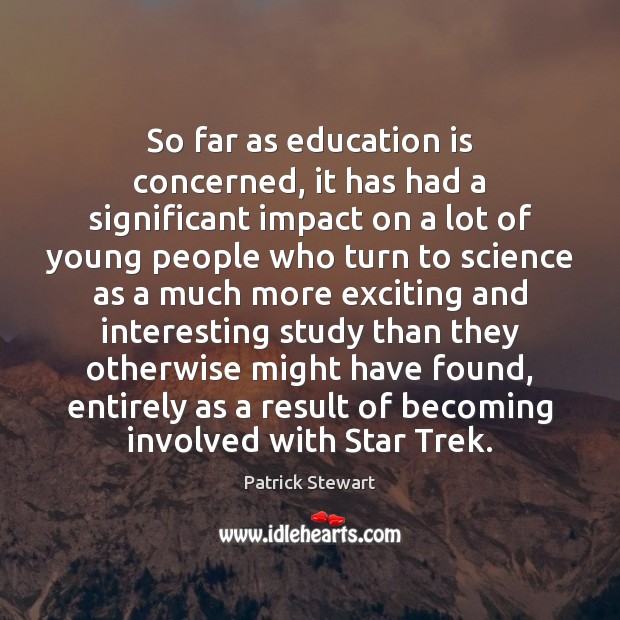 So far as education is concerned, it has had a significant impact Patrick Stewart Picture Quote