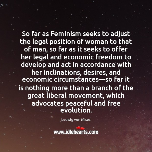 So far as Feminism seeks to adjust the legal position of woman Ludwig von Mises Picture Quote