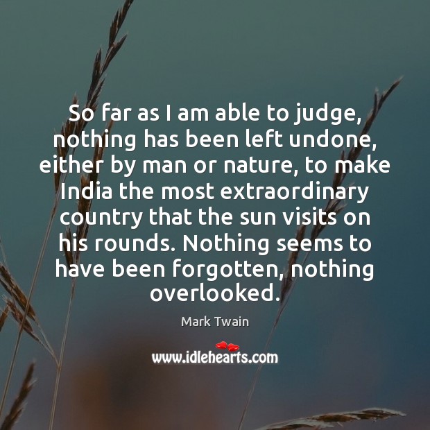 So far as I am able to judge, nothing has been left Mark Twain Picture Quote