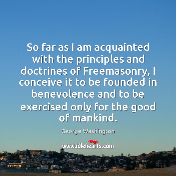 So far as I am acquainted with the principles and doctrines of George Washington Picture Quote