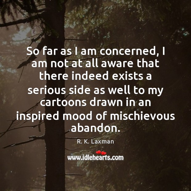 So far as I am concerned, I am not at all aware R. K. Laxman Picture Quote