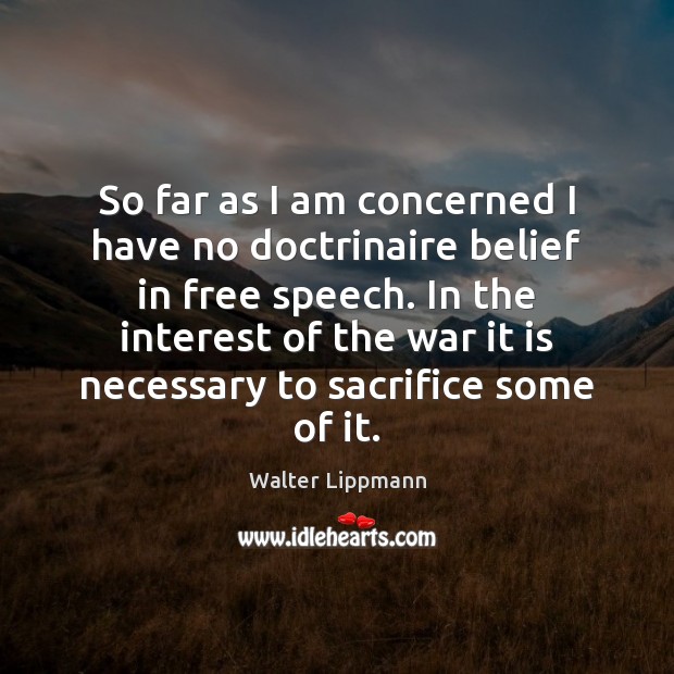 So far as I am concerned I have no doctrinaire belief in Walter Lippmann Picture Quote