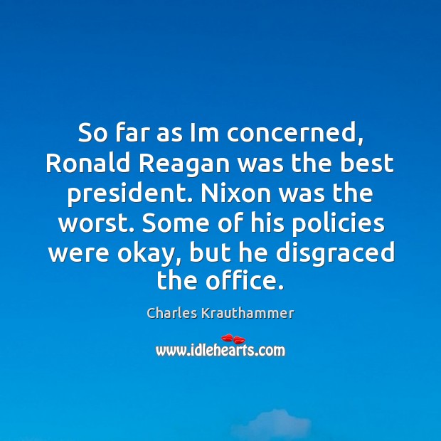 So far as Im concerned, Ronald Reagan was the best president. Nixon Charles Krauthammer Picture Quote
