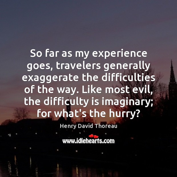 So far as my experience goes, travelers generally exaggerate the difficulties of Henry David Thoreau Picture Quote