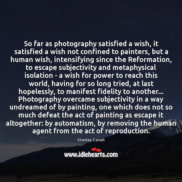 So far as photography satisfied a wish, it satisfied a wish not Stanley Cavell Picture Quote
