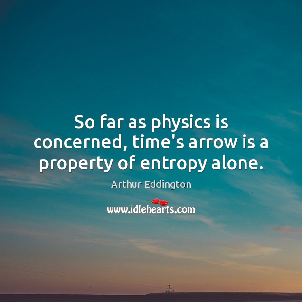 So far as physics is concerned, time’s arrow is a property of entropy alone. Image